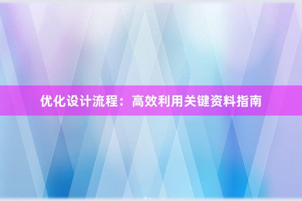 优化设计流程：高效利用关键资料指南